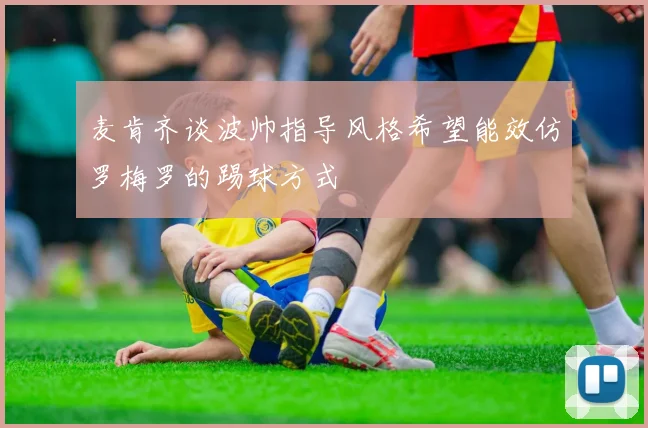 麦肯齐谈波帅指导风格希望能效仿罗梅罗的踢球方式