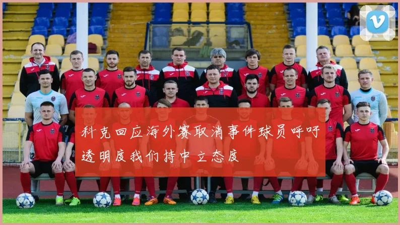 科克回应海外赛取消事件球员呼吁透明度我们持中立态度