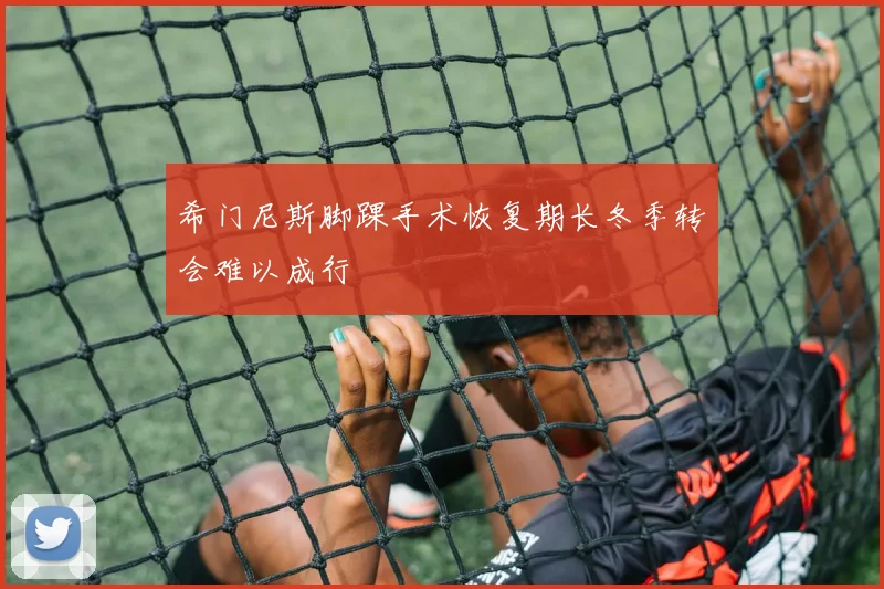 希门尼斯脚踝手术恢复期长冬季转会难以成行