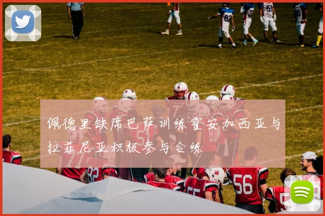 佩德里缺席巴萨训练霍安加西亚与拉菲尼亚积极参与合练