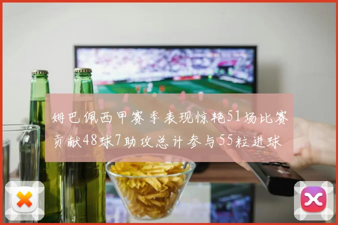 姆巴佩西甲赛季表现惊艳51场比赛贡献48球7助攻总计参与55粒进球