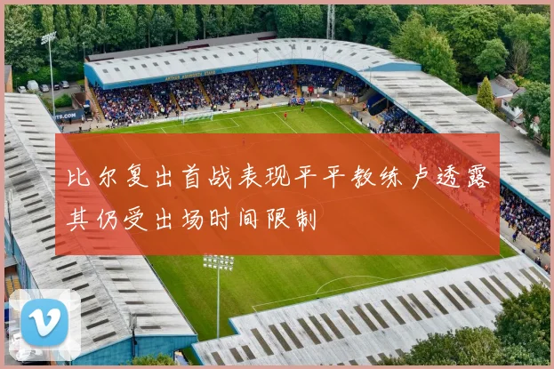 比尔复出首战表现平平教练卢透露其仍受出场时间限制