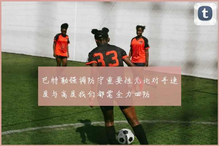 巴特勒强调防守重要性无论对手速度与高度我们都需全力回防