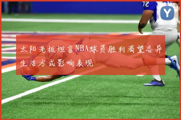 太阳老板坦言NBA球员胜利渴望各异生活方式影响表现