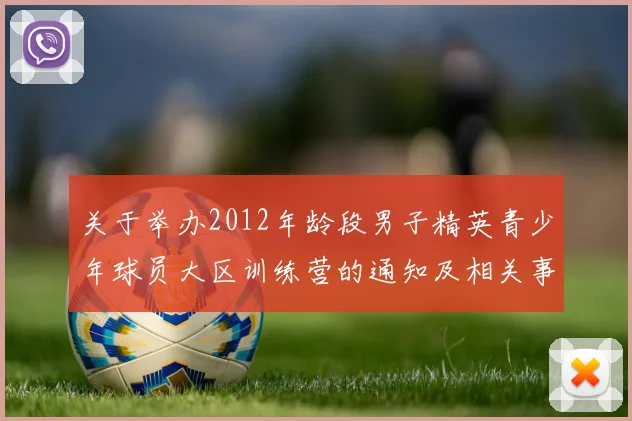 关于举办2012年龄段男子精英青少年球员大区训练营的通知及相关事项说明