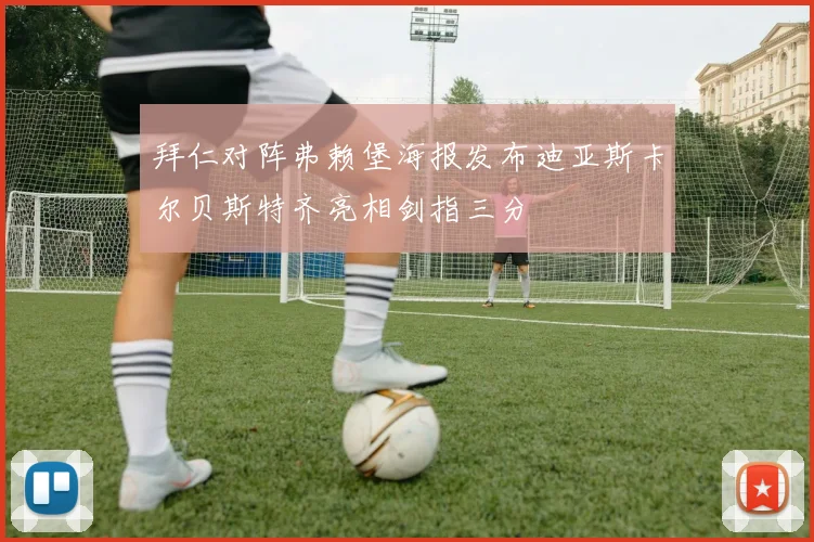 拜仁对阵弗赖堡海报发布迪亚斯卡尔贝斯特齐亮相剑指三分