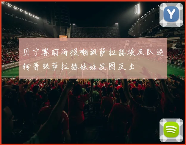 贝宁赛前海报嘲讽萨拉赫埃及队逆转晋级萨拉赫妹妹发图反击