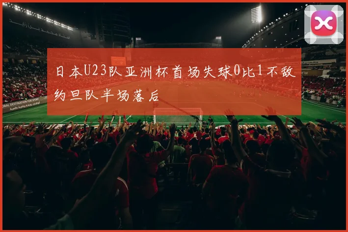 日本U23队亚洲杯首场失球0比1不敌约旦队半场落后