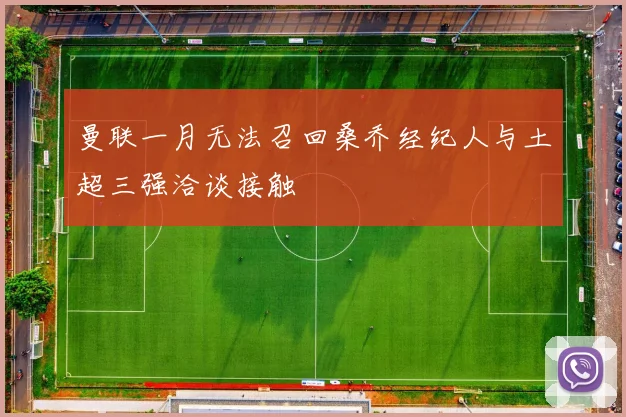 曼联一月无法召回桑乔经纪人与土超三强洽谈接触