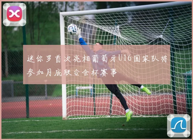 迷你罗首次亮相葡萄牙U16国家队将参加月底联合会杯赛事