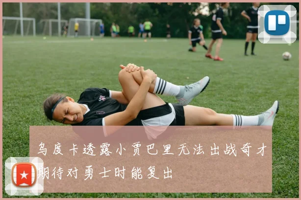 乌度卡透露小贾巴里无法出战奇才期待对勇士时能复出
