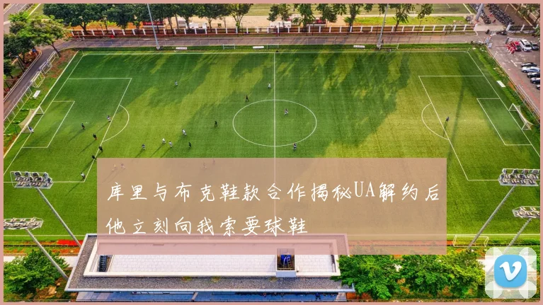 库里与布克鞋款合作揭秘UA解约后他立刻向我索要球鞋