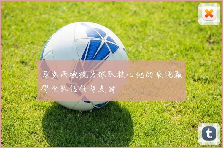 马克西被视为球队核心他的表现赢得全队信任与支持